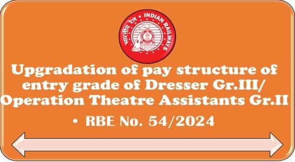 Upgradation of pay structure of entry grade of Dresser Gr.III/Operation Theatre Assistants Gr.II in Indian Railways: RBE No. 54/2024
