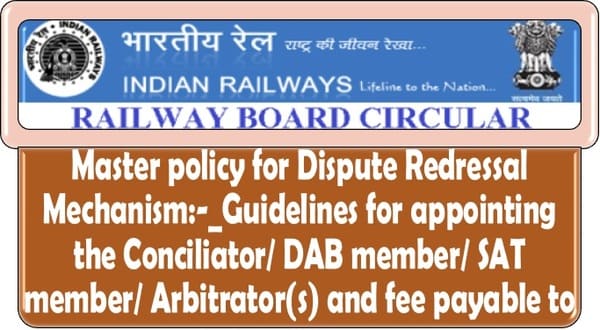 Master policy for Dispute Redressal Mechanism – Guidelines for appointing the Conciliator/ DAB member/ SAT member/ Arbitrator(s) and fee payable to: Railway Board Order