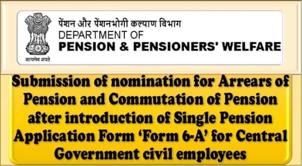 Nomination for Arrears of Pension and Commutation of Pension after introduction of Single Pension Application Form ‘Form 6-A’ vide CCS (Pension) Amendment Rules 2024