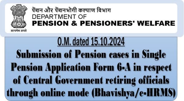 Submission of Pension cases in Single Pension Application Form 6-A through online mode (Bhavishya/e-HRMS): DoP&PW O.M. dated 15.10.2024