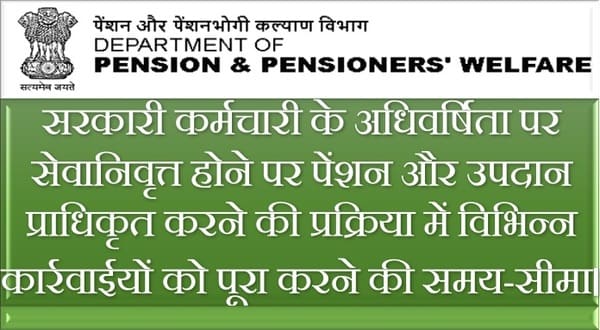 सरकारी कर्मचारी के अधिवर्षिता पर सेवानिवृत्त होने पर पेंशन और उपदान प्राधिकृत करने की प्रक्रिया में विभिन्न कार्रवाईयों को पूरा करने की समय-सीमा: DoP&PW