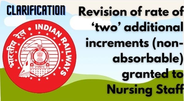 7th CPC pay structure – Two additional increments (non-absorbable) granted to Nursing Staff in terms of : Clarification by Railway Board